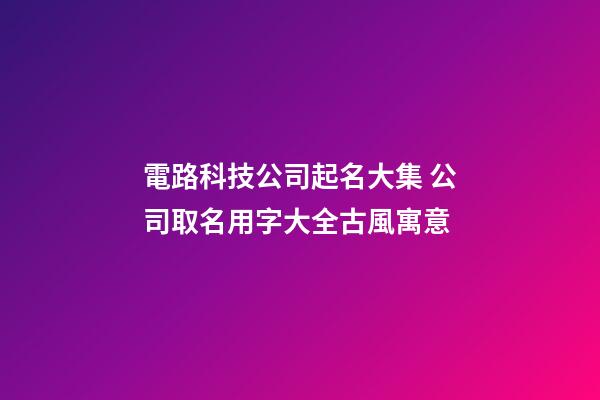 電路科技公司起名大集 公司取名用字大全古風寓意-第1張-公司起名-玄機派